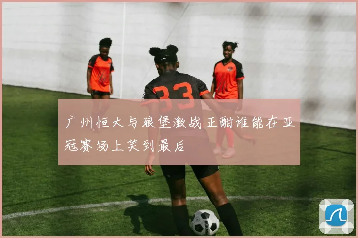 中国与中国香港足球队阵容对比分析及比赛展望