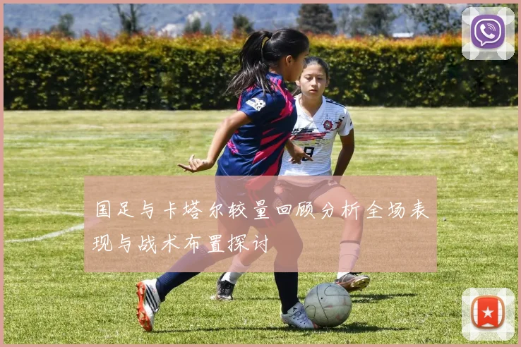 国足与卡塔尔较量回顾分析全场表现与战术布置探讨