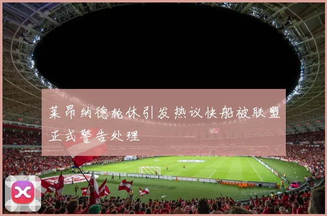 莱昂纳德轮休引发热议快船被联盟正式警告处理