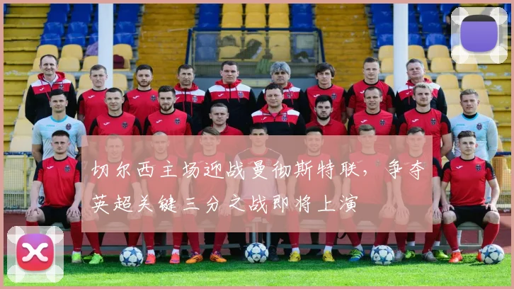 切尔西主场迎战曼彻斯特联，争夺英超关键三分之战即将上演