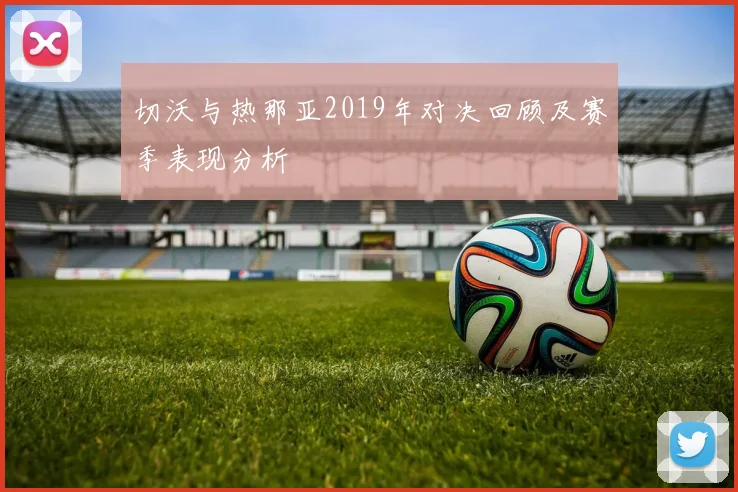 切沃与热那亚2019年对决回顾及赛季表现分析