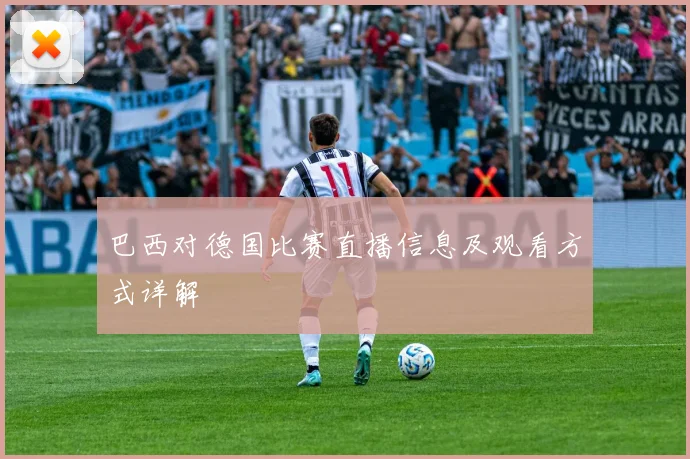 巴西对德国比赛直播信息及观看方式详解