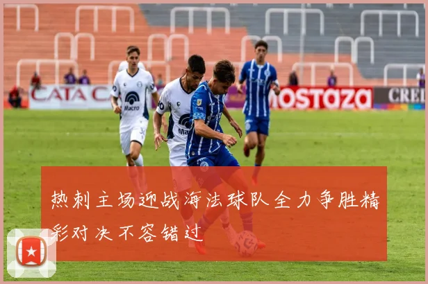 热刺主场迎战海法球队全力争胜精彩对决不容错过