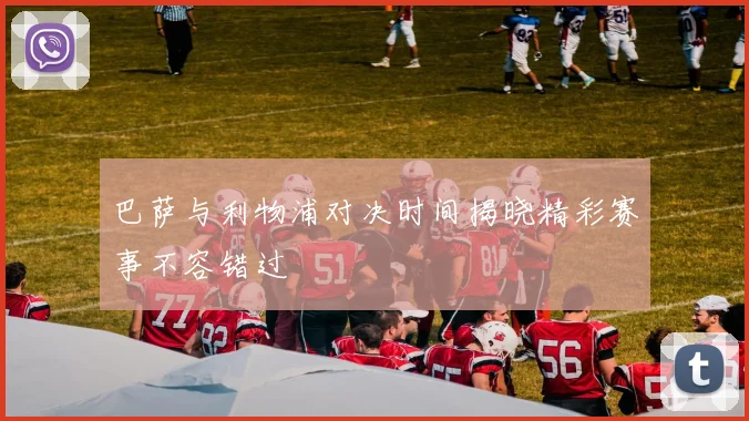 巴萨与利物浦对决时间揭晓精彩赛事不容错过