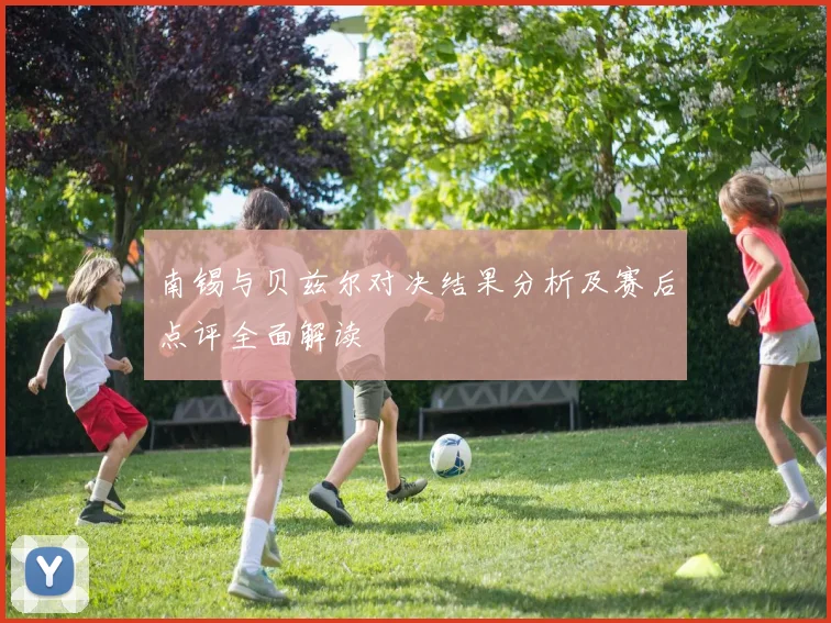 南锡与贝兹尔对决结果分析及赛后点评全面解读