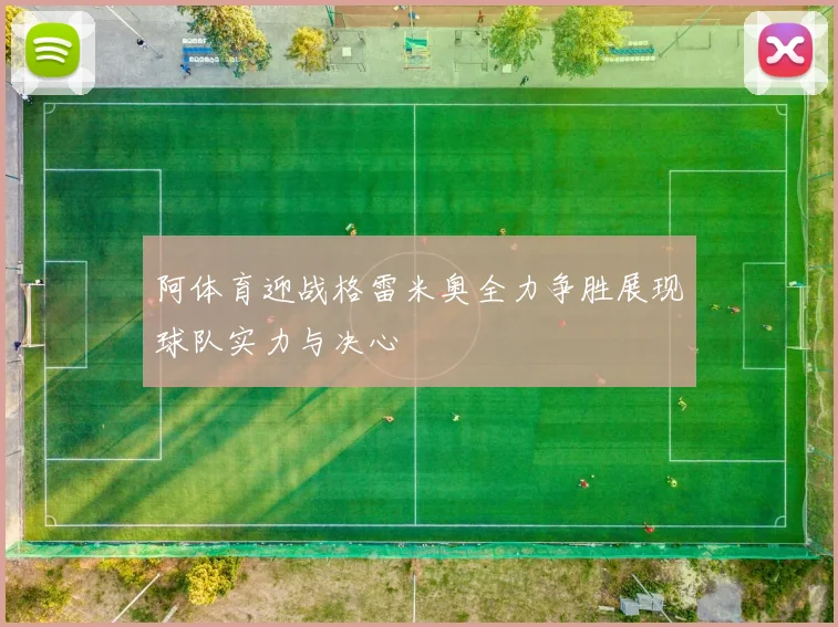 阿体育迎战格雷米奥全力争胜展现球队实力与决心