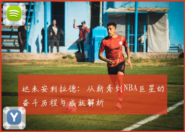 达米安利拉德：从新秀到NBA巨星的奋斗历程与成就解析