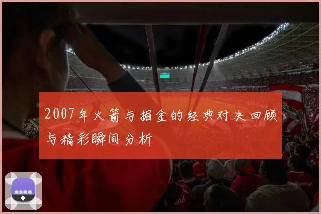2007年火箭与掘金的经典对决回顾与精彩瞬间分析