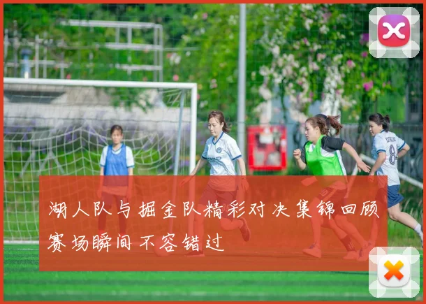 湖人队与掘金队精彩对决集锦回顾赛场瞬间不容错过