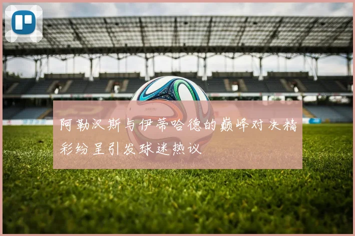 阿勒汉斯与伊蒂哈德的巅峰对决精彩纷呈引发球迷热议