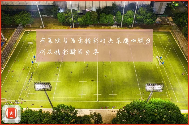 布莱顿与马竞精彩对决录播回顾分析及精彩瞬间分享