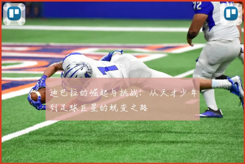 迪巴拉的崛起与挑战：从天才少年到足球巨星的蜕变之路