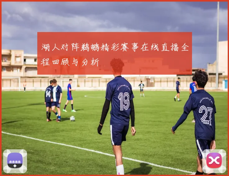 湖人对阵鹈鹕精彩赛事在线直播全程回顾与分析