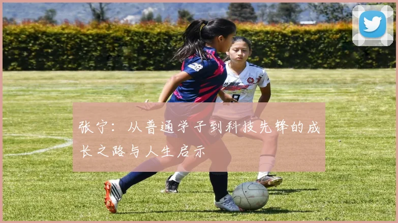张宁：从普通学子到科技先锋的成长之路与人生启示