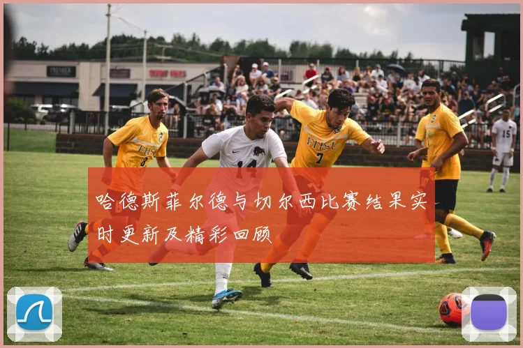 哈德斯菲尔德与切尔西比赛结果实时更新及精彩回顾