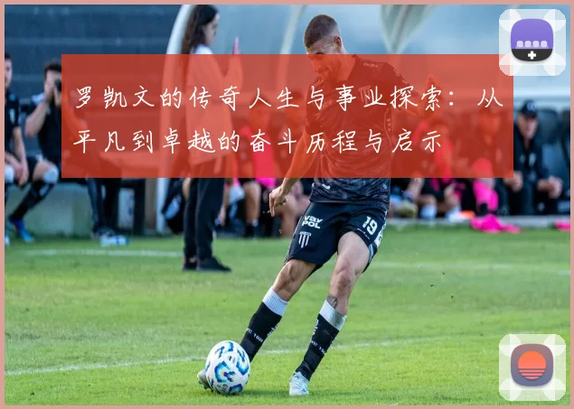罗凯文的传奇人生与事业探索：从平凡到卓越的奋斗历程与启示