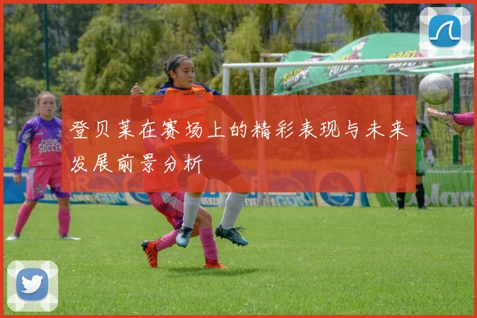登贝莱在赛场上的精彩表现与未来发展前景分析