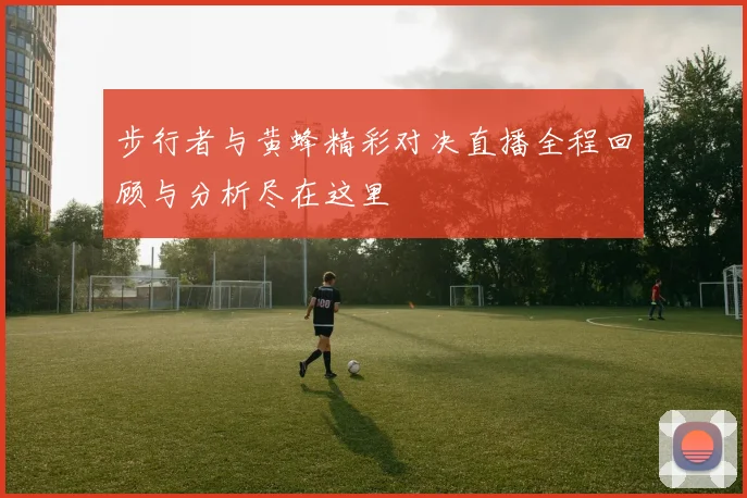 步行者与黄蜂精彩对决直播全程回顾与分析尽在这里