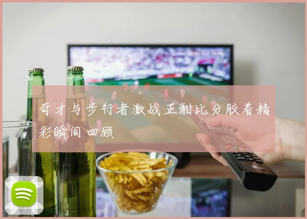 奇才与步行者激战正酣比分胶着精彩瞬间回顾