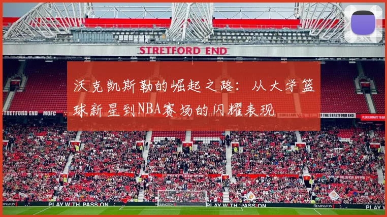 沃克凯斯勒的崛起之路：从大学篮球新星到NBA赛场的闪耀表现