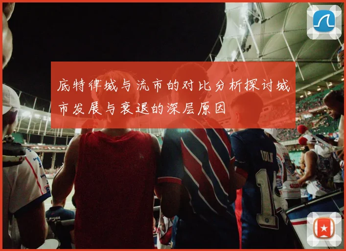 底特律城与流市的对比分析探讨城市发展与衰退的深层原因