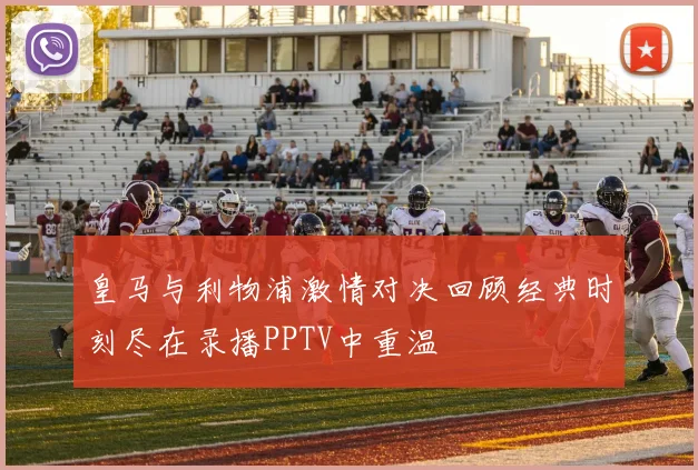 皇马与利物浦激情对决回顾经典时刻尽在录播PPTV中重温