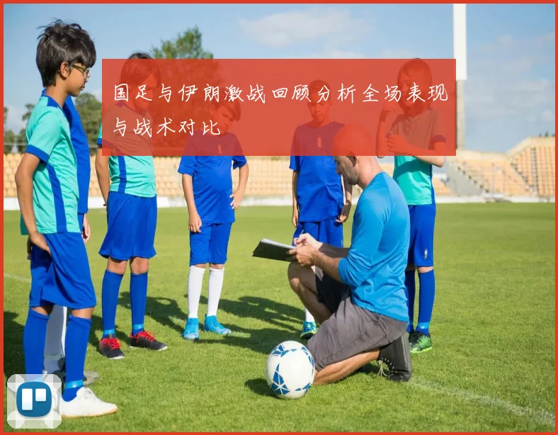 国足与伊朗激战回顾分析全场表现与战术对比