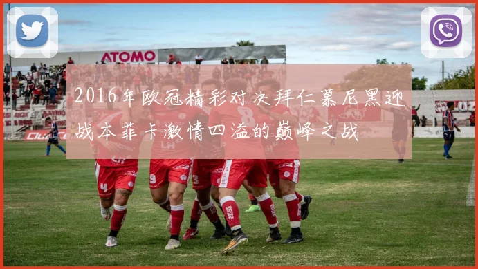 2016年欧冠精彩对决拜仁慕尼黑迎战本菲卡激情四溢的巅峰之战