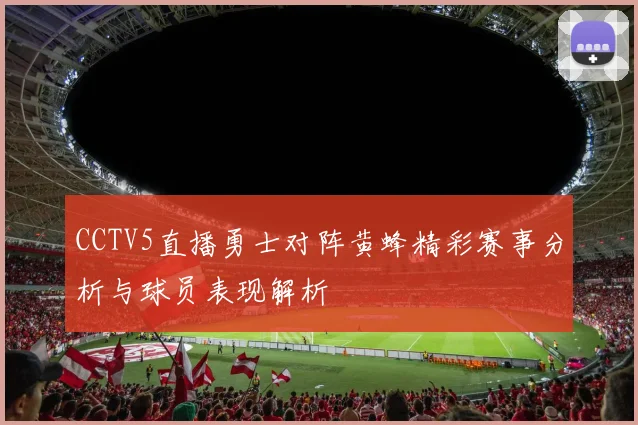 CCTV5直播勇士对阵黄蜂精彩赛事分析与球员表现解析