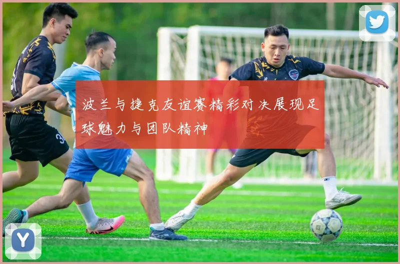 波兰与捷克友谊赛精彩对决展现足球魅力与团队精神