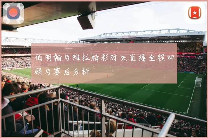 伯明翰与维拉精彩对决直播全程回顾与赛后分析